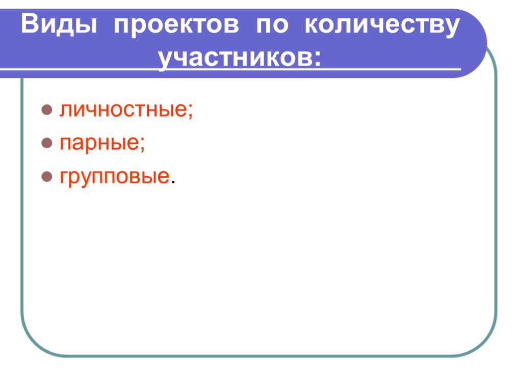 Виды проектов по количеству участников: личностные; парные; групповые.